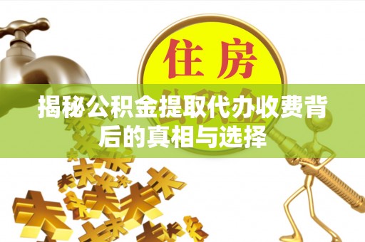 黔西揭秘公积金提取代办收费背后的真相与选择