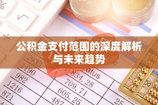 黔西公积金支付范围的深度解析与未来趋势