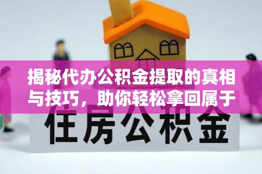 黔西揭秘代办公积金提取的真相与技巧，助你轻松拿回属于你的钱