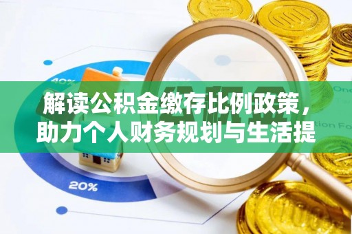 黔西解读公积金缴存比例政策，助力个人财务规划与生活提升