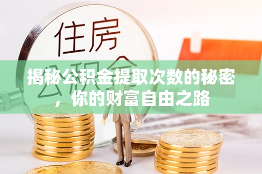 黔西揭秘公积金提取次数的秘密，你的财富自由之路