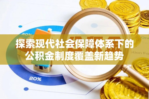 黔西探索现代社会保障体系下的公积金制度覆盖新趋势