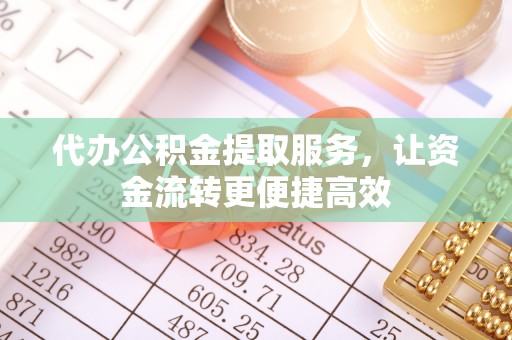 黔西代办公积金提取服务，让资金流转更便捷高效
