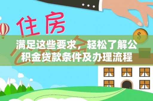 黔西满足这些要求，轻松了解公积金贷款条件及办理流程