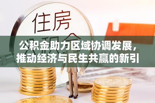 黔西公积金助力区域协调发展，推动经济与民生共赢的新引擎