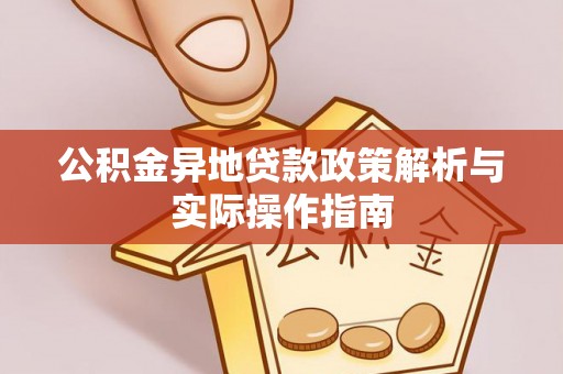 黔西公积金异地贷款政策解析与实际操作指南