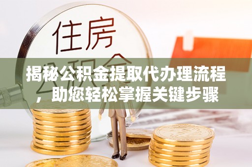 黔西揭秘公积金提取代办理流程，助您轻松掌握关键步骤