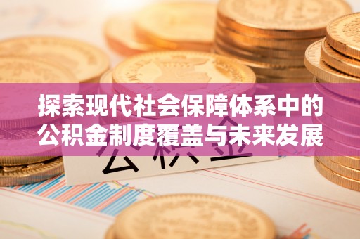黔西探索现代社会保障体系中的公积金制度覆盖与未来发展