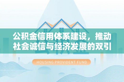 黔西公积金信用体系建设，推动社会诚信与经济发展的双引擎
