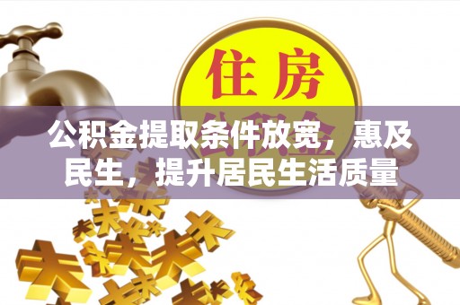黔西公积金提取条件放宽，惠及民生，提升居民生活质量