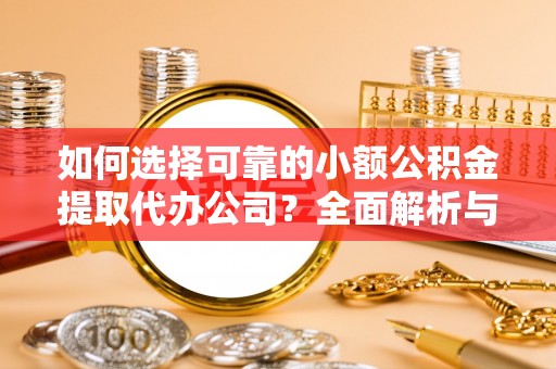 黔西如何选择可靠的小额公积金提取代办公司？全面解析与实用指南