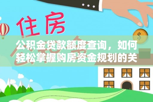 黔西公积金贷款额度查询，如何轻松掌握购房资金规划的关键