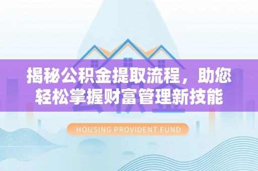 黔西揭秘公积金提取流程，助您轻松掌握财富管理新技能