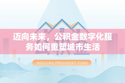黔西迈向未来，公积金数字化服务如何重塑城市生活