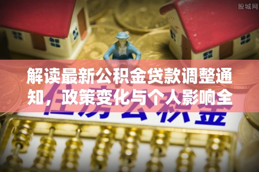 黔西解读最新公积金贷款调整通知，政策变化与个人影响全解析