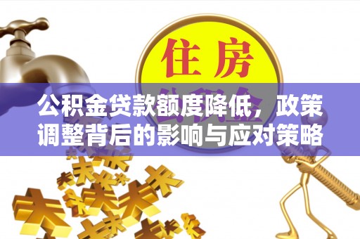 黔西公积金贷款额度降低，政策调整背后的影响与应对策略