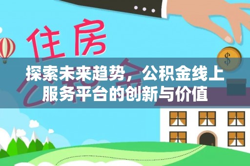 黔西探索未来趋势，公积金线上服务平台的创新与价值