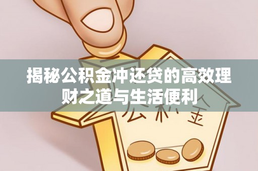 黔西揭秘公积金冲还贷的高效理财之道与生活便利