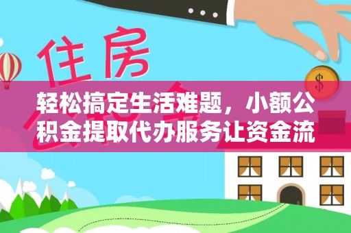 黔西轻松搞定生活难题，小额公积金提取代办服务让资金流转更便捷