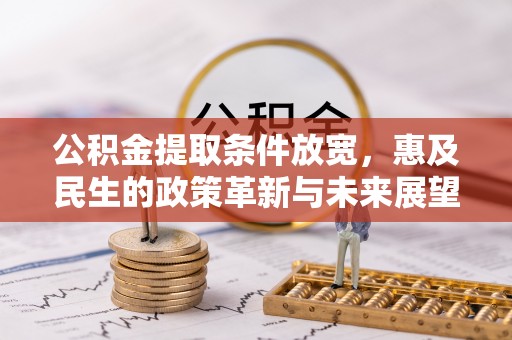 黔西公积金提取条件放宽，惠及民生的政策革新与未来展望