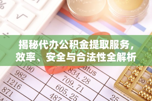 黔西揭秘代办公积金提取服务，效率、安全与合法性全解析