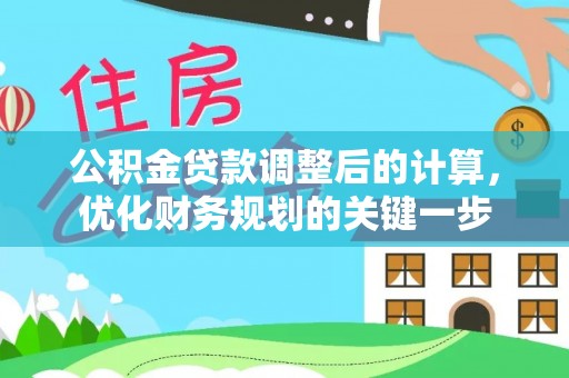 黔西公积金贷款调整后的计算，优化财务规划的关键一步