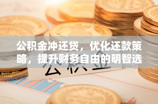 黔西公积金冲还贷，优化还款策略，提升财务自由的明智选择