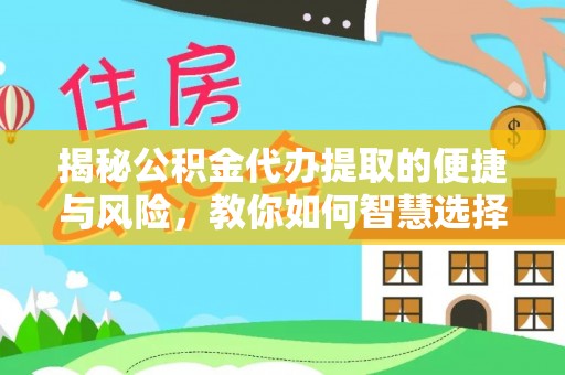 黔西揭秘公积金代办提取的便捷与风险，教你如何智慧选择