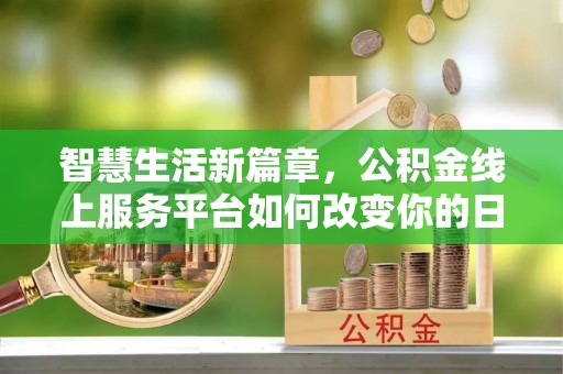 黔西智慧生活新篇章，公积金线上服务平台如何改变你的日常