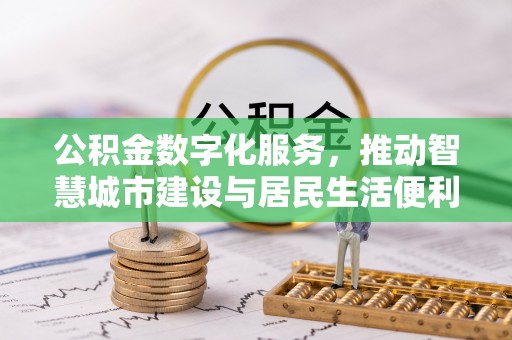 黔西公积金数字化服务，推动智慧城市建设与居民生活便利化