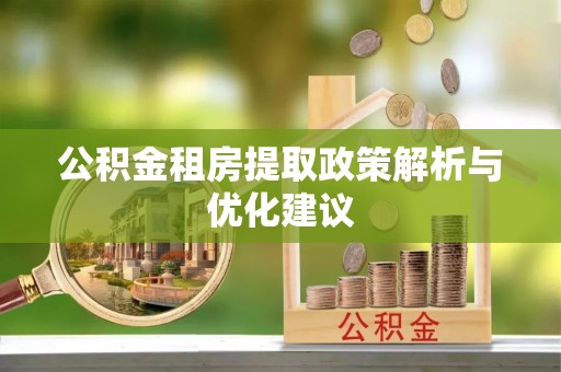 黔西公积金租房提取政策解析与优化建议