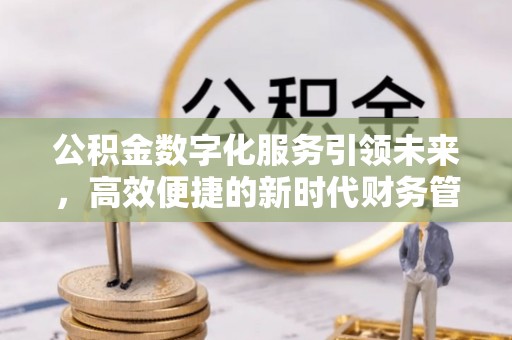 黔西公积金数字化服务引领未来，高效便捷的新时代财务管理