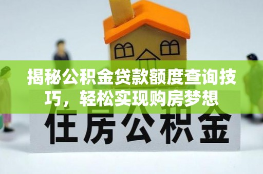 黔西揭秘公积金贷款额度查询技巧，轻松实现购房梦想