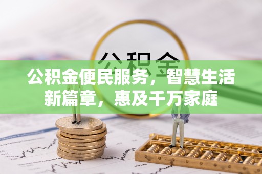 黔西公积金便民服务，智慧生活新篇章，惠及千万家庭