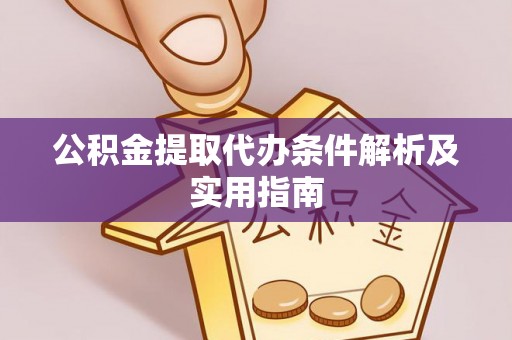 黔西公积金提取代办条件解析及实用指南