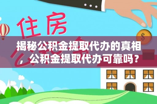 黔西揭秘公积金提取代办的真相，公积金提取代办可靠吗？