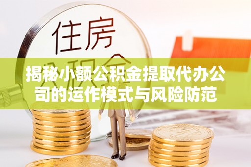 黔西揭秘小额公积金提取代办公司的运作模式与风险防范