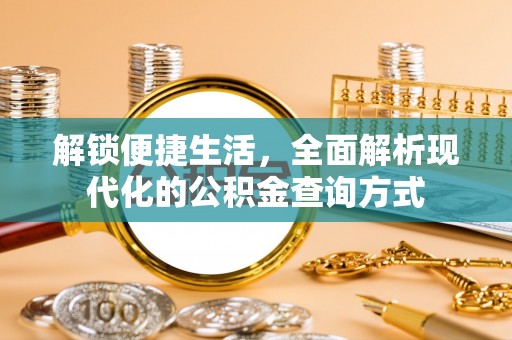 黔西解锁便捷生活，全面解析现代化的公积金查询方式