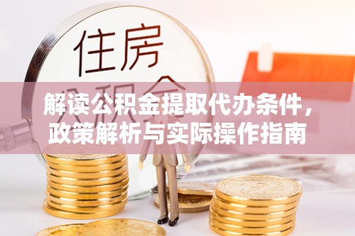 黔西解读公积金提取代办条件，政策解析与实际操作指南