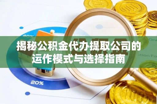 黔西揭秘公积金代办提取公司的运作模式与选择指南