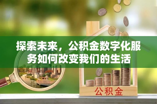 黔西探索未来，公积金数字化服务如何改变我们的生活