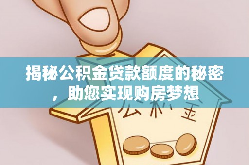 黔西揭秘公积金贷款额度的秘密，助您实现购房梦想