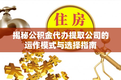 黔西揭秘公积金代办提取公司的运作模式与选择指南