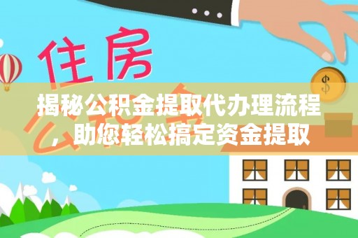 黔西揭秘公积金提取代办理流程，助您轻松搞定资金提取