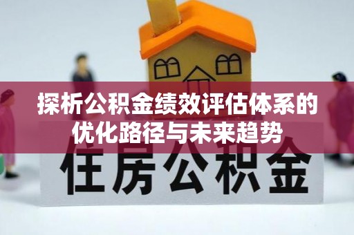 黔西探析公积金绩效评估体系的优化路径与未来趋势
