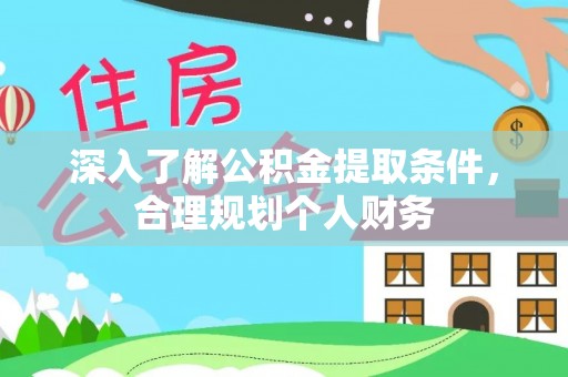 黔西深入了解公积金提取条件，合理规划个人财务