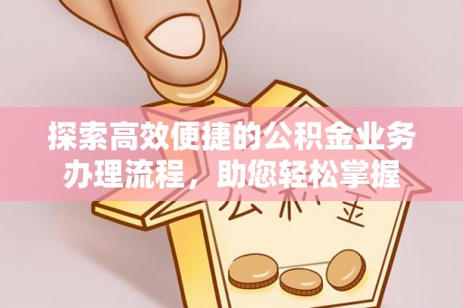 黔西探索高效便捷的公积金业务办理流程，助您轻松掌握