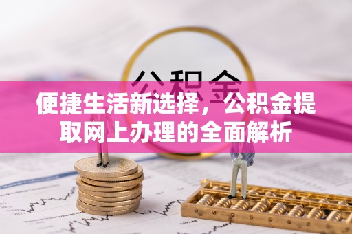 黔西便捷生活新选择，公积金提取网上办理的全面解析