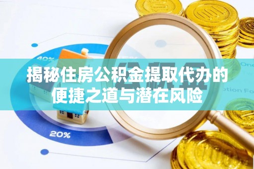 黔西揭秘住房公积金提取代办的便捷之道与潜在风险
