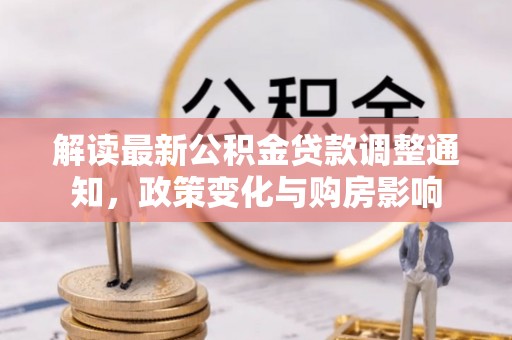 黔西解读最新公积金贷款调整通知，政策变化与购房影响